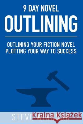 Nine Day Novel-Outlining: Outlining Your Fiction Novel: Plotting Your Way to Success Steve Windsor 9781511732451