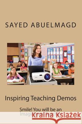 Inspiring Teaching Demos: Smile! You will be an Imaginative Teacher Abuelmagd DM, Sayed Ibrahim 9781511732949 Createspace