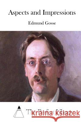 Aspects and Impressions Edmund Gosse The Perfect Library 9781511733151 Createspace