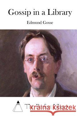 Gossip in a Library Edmund Gosse The Perfect Library 9781511733779 Createspace