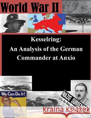 Kesselring: An Analysis of the German Commander at Anxio U. S. Army Command and General Staff Col 9781511733946 Createspace