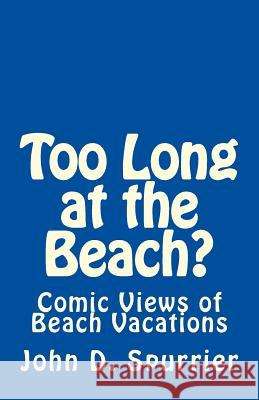 Too Long at the Beach?: Comic Views of Beach Vacations John D. Spurrier 9781511734134 Createspace