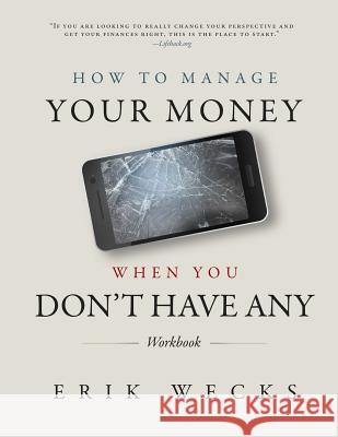 How to Manage Your Money When You Don't Have Any Workbook Erik Wecks 9781511734974 Createspace