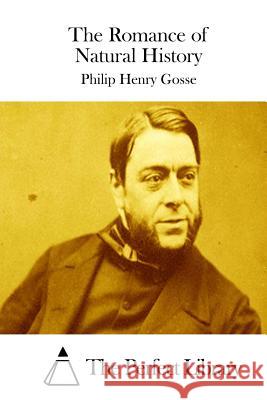 The Romance of Natural History Philip Henry Gosse The Perfect Library 9781511735124 Createspace