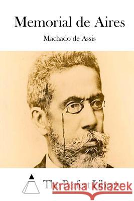 Memorial de Aires Machado D Machado De Assis The Perfect Library 9781511735155 Createspace