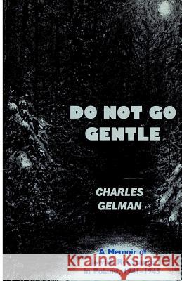 Do Not Go Gentle: A Memoir of Jewish Resistance in Poland, 1941-1945 Charles Gelman 9781511736855