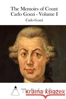 The Memoirs of Count Carlo Gozzi - Volume I Carlo Gozzi The Perfect Library 9781511737074 Createspace