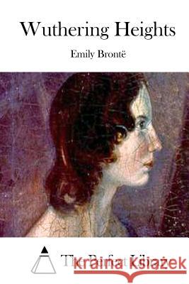 Wuthering Heights Emily Bronte The Perfect Library 9781511737227 Createspace