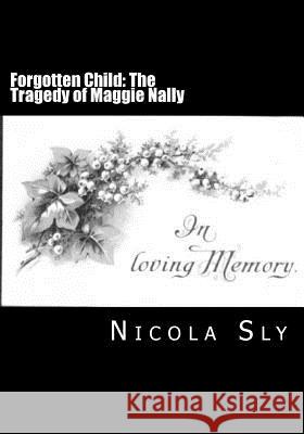 Forgotten Child: The Tragedy of Maggie Nally Nicola Sly 9781511738217 Createspace