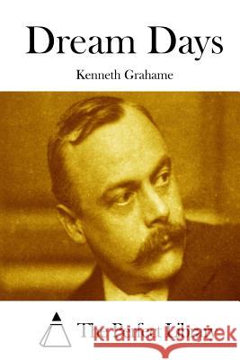 Dream Days Kenneth Grahame The Perfect Library 9781511738231 Createspace