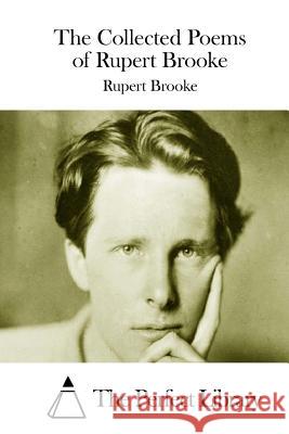 The Collected Poems of Rupert Brooke Rupert Brooke The Perfect Library 9781511738477 Createspace