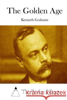 The Golden Age Kenneth Grahame The Perfect Library 9781511739634 Createspace