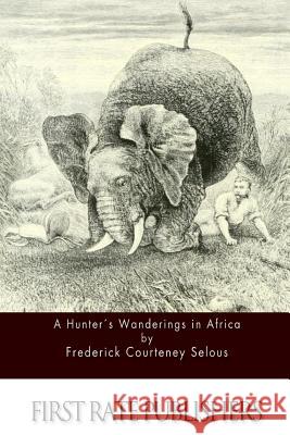 A Hunter's Wanderings in Africa Frederick Courteney Selous 9781511739962 Createspace