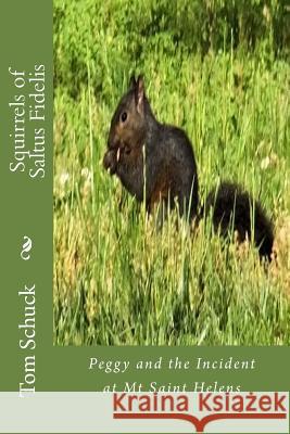 Squirrels of Saltus Fidelis: Peggy and the Incident at Mt Saint Helens Schuck, Tom 9781511740517 Createspace Independent Publishing Platform