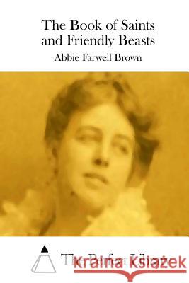 The Book of Saints and Friendly Beasts Abbie Farwell Brown The Perfect Library 9781511741118 Createspace