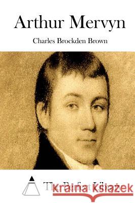 Arthur Mervyn Charles Brockden Brown The Perfect Library 9781511742580 Createspace