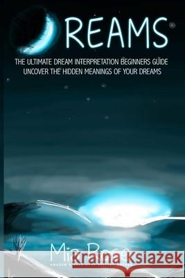 Dreams: Dream Interpretation For Beginners - Uncover The Hidden Meanings of Your Dreams Mia Rose 9781511742597 Createspace Independent Publishing Platform