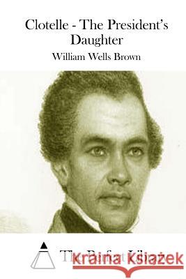 Clotelle - The President's Daughter William Wells Brown The Perfect Library 9781511743198 Createspace