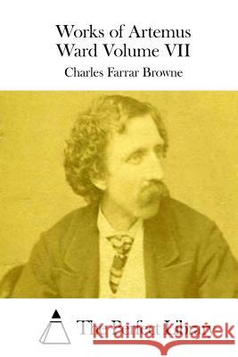 Works of Artemus Ward Volume VII Charles Farrar Browne The Perfect Library 9781511743624