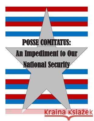 Posse Comitatus: An Impediment to Our National Security Joint Advanced Warfighting School 9781511745376 Createspace