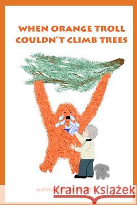 When Orange Troll Couldn't Climb Trees Annabel Schiotz 9781511745512