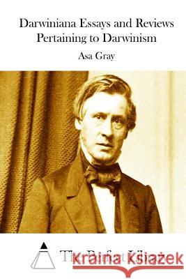 Darwiniana Essays and Reviews Pertaining to Darwinism Asa Gray The Perfect Library 9781511745673 Createspace