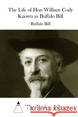 The Life of Hon William Cody Known as Buffalo Bill Buffalo Bill                             The Perfect Library 9781511745871 Createspace