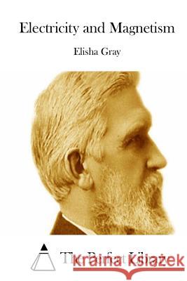 Electricity and Magnetism Elisha Gray The Perfect Library 9781511745888 Createspace