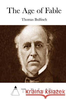 The Age of Fable Thomas Bulfinch The Perfect Library 9781511746335 Createspace