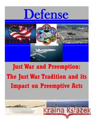 Just War and Preemption: The Just War Tradition and its Impact on Preemptive Acts Usmc Command and Staff College 9781511746571 Createspace