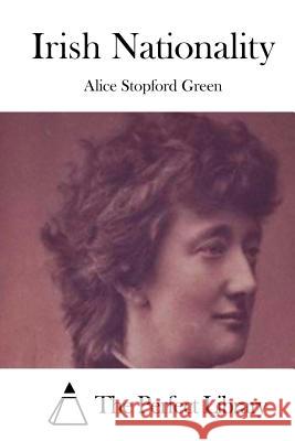 Irish Nationality Alice Stopford Green The Perfect Library 9781511746793 Createspace