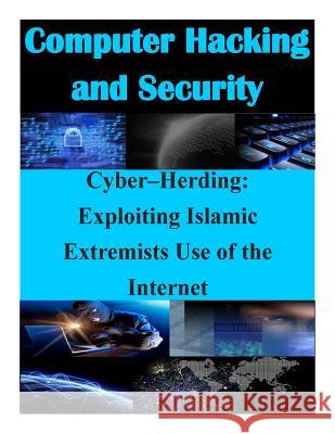 Cyber-Herding: Exploiting Islamic Extremists Use of the Internet Naval Postgraduate School 9781511747226 Createspace