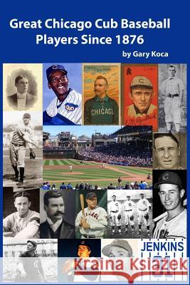 Great Chicago Cub Baseball Players Since 1876 Gary Koca 9781511747455