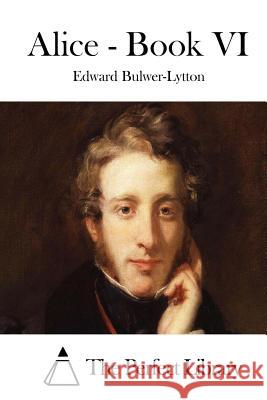 Alice - Book VI Edward Bulwer-Lytton The Perfect Library 9781511747462 Createspace