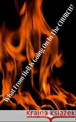 What From HELL Is Going On In The Church? Allen, Bob 9781511747547 Createspace Independent Publishing Platform