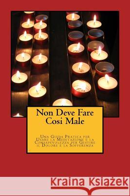 Non Deve Fare Cosi Male: Una Guida Pratica per Usare la Meditazione e la Consapevolezza per Gestire il Dolore e la Sofferenza Madrone, Michael 9781511749299 Createspace