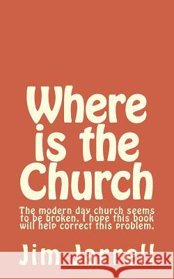 Where is the Church: The modern day church seems to be broken, I hope this book will help correct this problem. Jarrell, Jim 9781511749411 Createspace