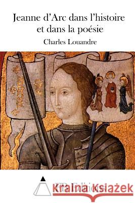 Jeanne d'Arc dans l'histoire et dans la poésie Fb Editions 9781511749428 Createspace