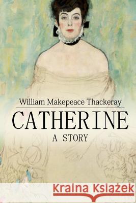 Catherine: A Story William Makepeace Thackeray 9781511749541