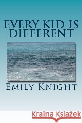 Every Kid Is Different: What they failed to tell you in college. Knight, Emily 9781511749565