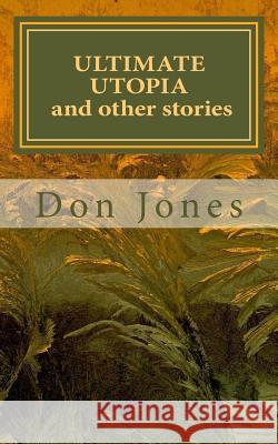 ultimate utopia and other stories Jones, Don 9781511751179 Createspace