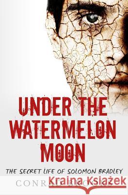 Under The Watermelon Moon: The Secret Life Of Solomon Bradley Brooks, Conrad 9781511753234 Createspace