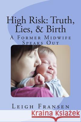 High Risk: Truth, Lies, and Birth: A Former Midwife Speaks Out Leigh Fransen 9781511754002