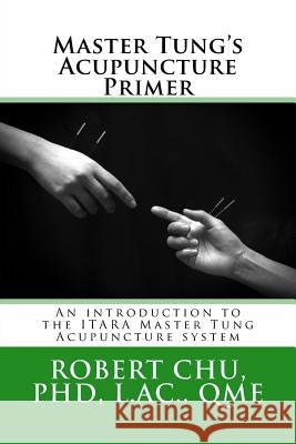 Master Tung's Acupuncture Primer: An introduction to the Master Tung Acupuncture system Chu, L. Robert 9781511754422 Createspace Independent Publishing Platform