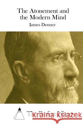 The Atonement and the Modern Mind James Denney The Perfect Library 9781511754736