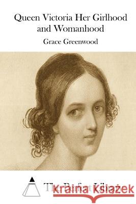 Queen Victoria Her Girlhood and Womanhood Grace Greenwood The Perfect Library 9781511755535 Createspace