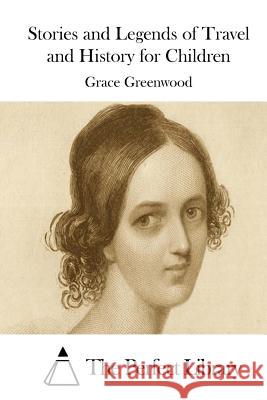 Stories and Legends of Travel and History for Children Grace Greenwood The Perfect Library 9781511755672 Createspace