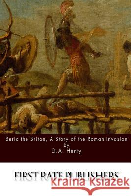 Beric the Briton, A Story of the Roman Invasion Henty, G. a. 9781511755825 Createspace