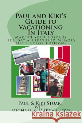 Paul and Kiki's Guide to Vacationing In Italy: Making Your Tuscany Holiday a Treasured Memory (Full Color Edition) Michael &. Martha Love 9781511756082