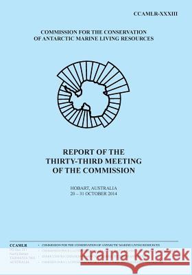 Report of the Thirty-third Meeting of the Commission: Hobart, Australia, 20-31 October 2014 Commission for the Conservation of Antar 9781511756365 Createspace